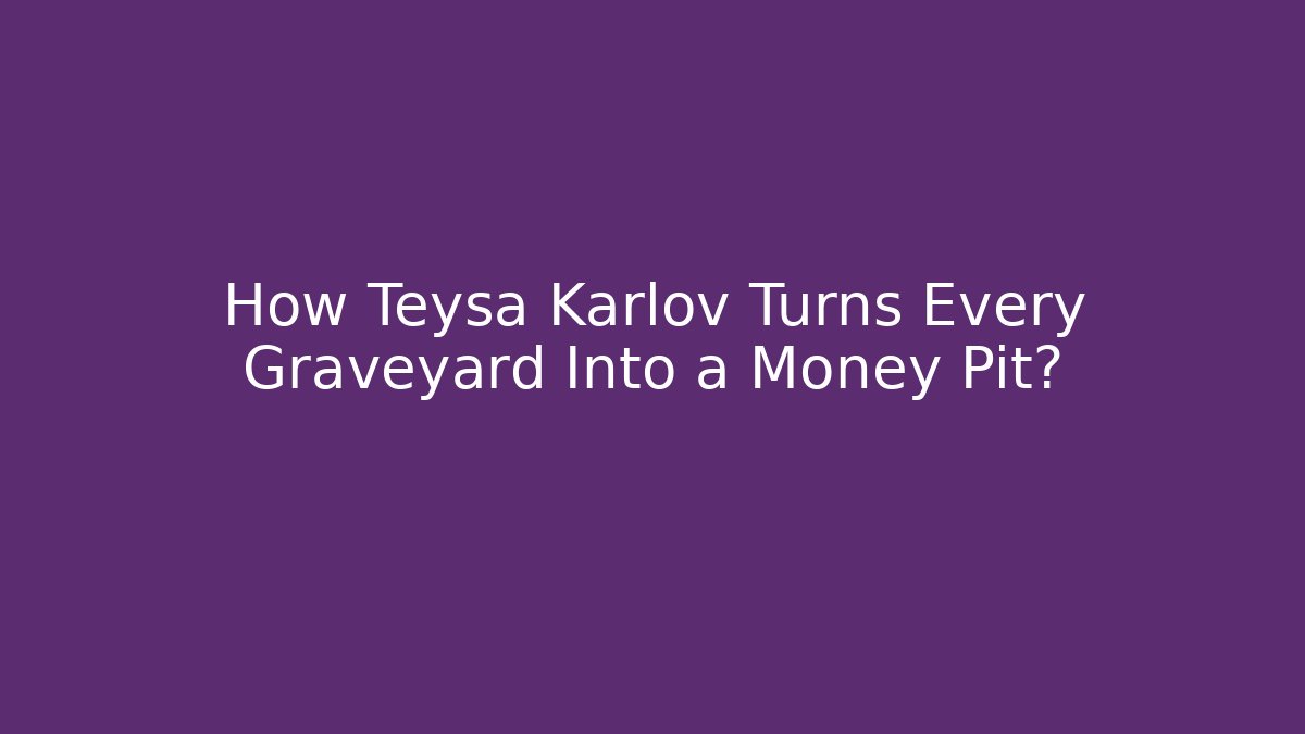 How Teysa Karlov Turns Every Graveyard Into a Money Pit?