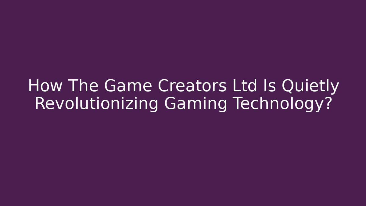 How The Game Creators Ltd Is Quietly Revolutionizing Gaming Technology?