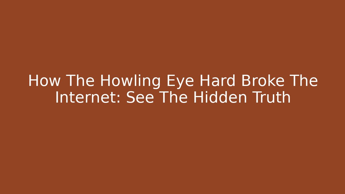 How The Howling Eye Hard Broke The Internet: See The Hidden Truth