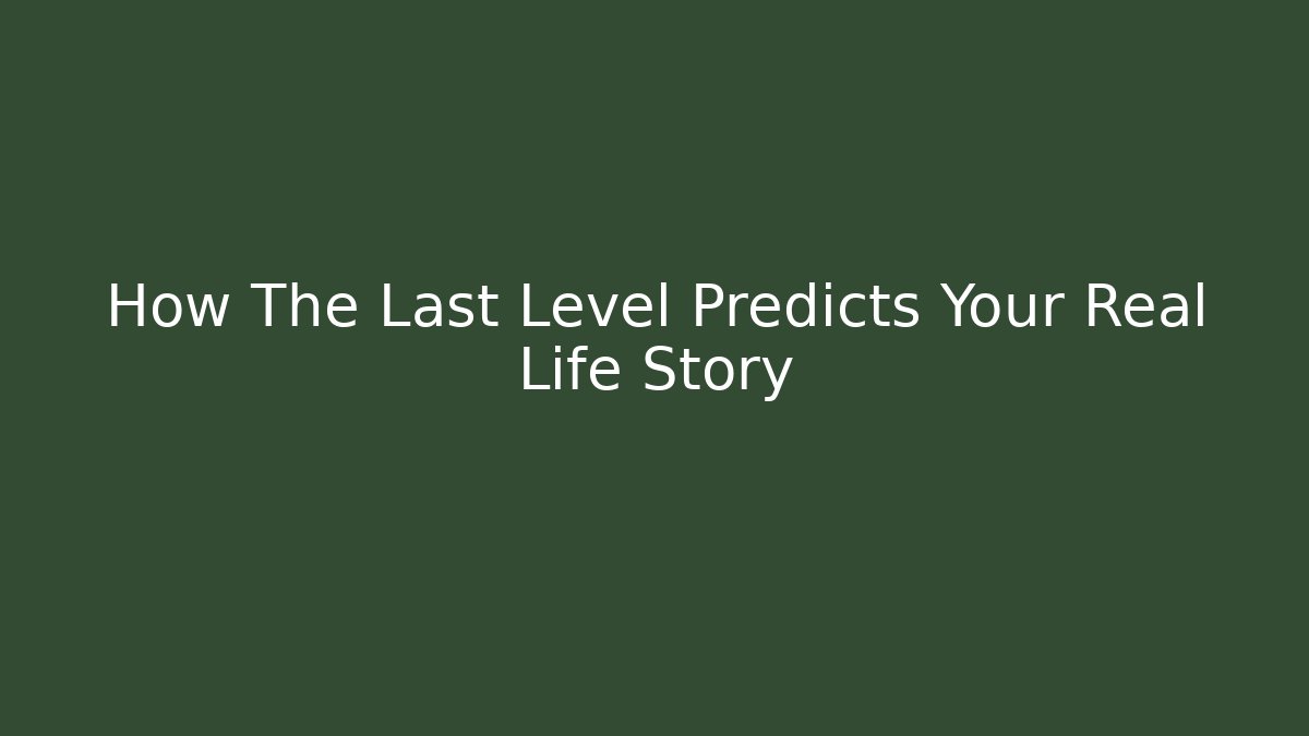 How The Last Level Predicts Your Real Life Story