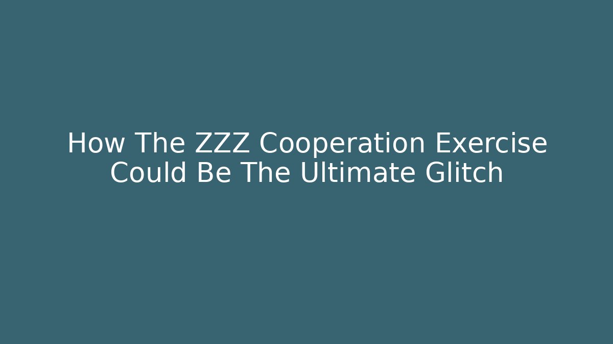 How The ZZZ Cooperation Exercise Could Be The Ultimate Glitch