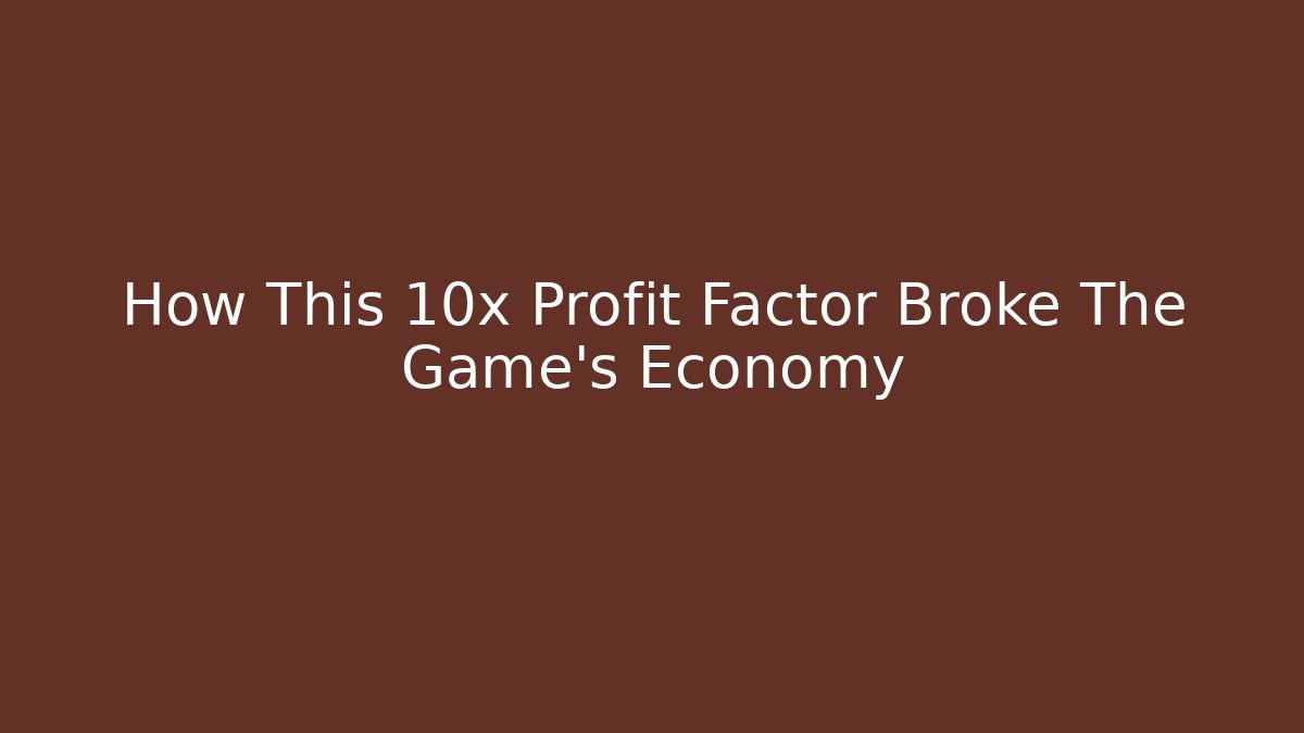 How This 10x Profit Factor Broke The Game’s Economy