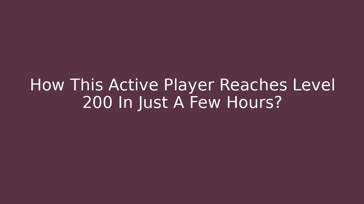 How This Active Player Reaches Level 200 In Just A Few Hours?