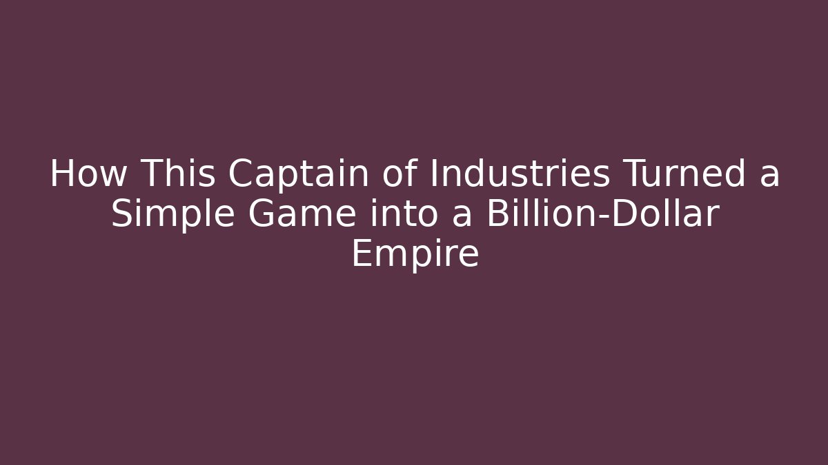 How This Captain of Industries Turned a Simple Game into a Billion-Dollar Empire