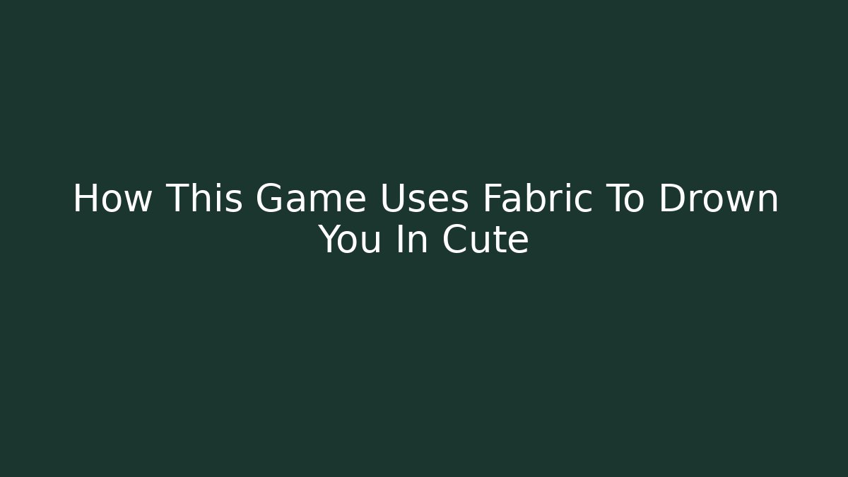 How This Game Uses Fabric To Drown You In Cute