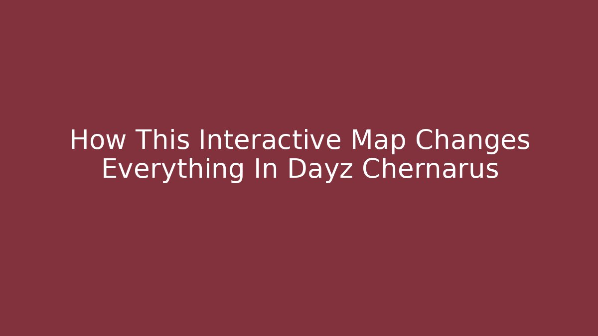 How This Interactive Map Changes Everything In Dayz Chernarus
