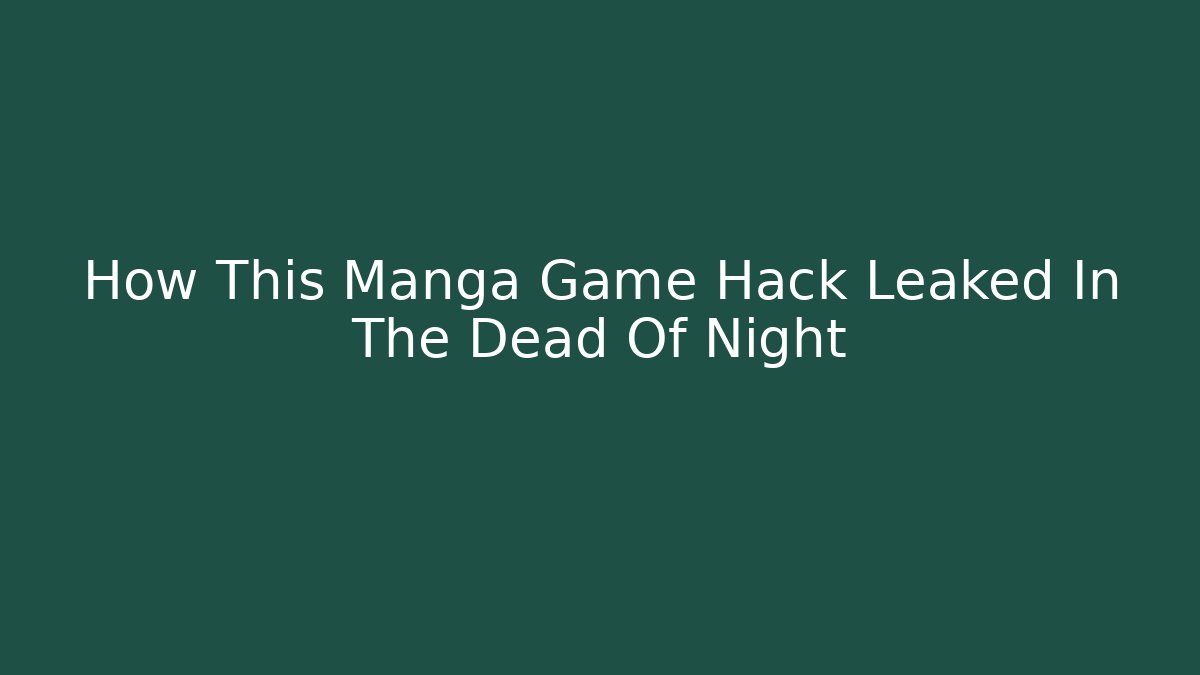 How This Manga Game Hack Leaked In The Dead Of Night