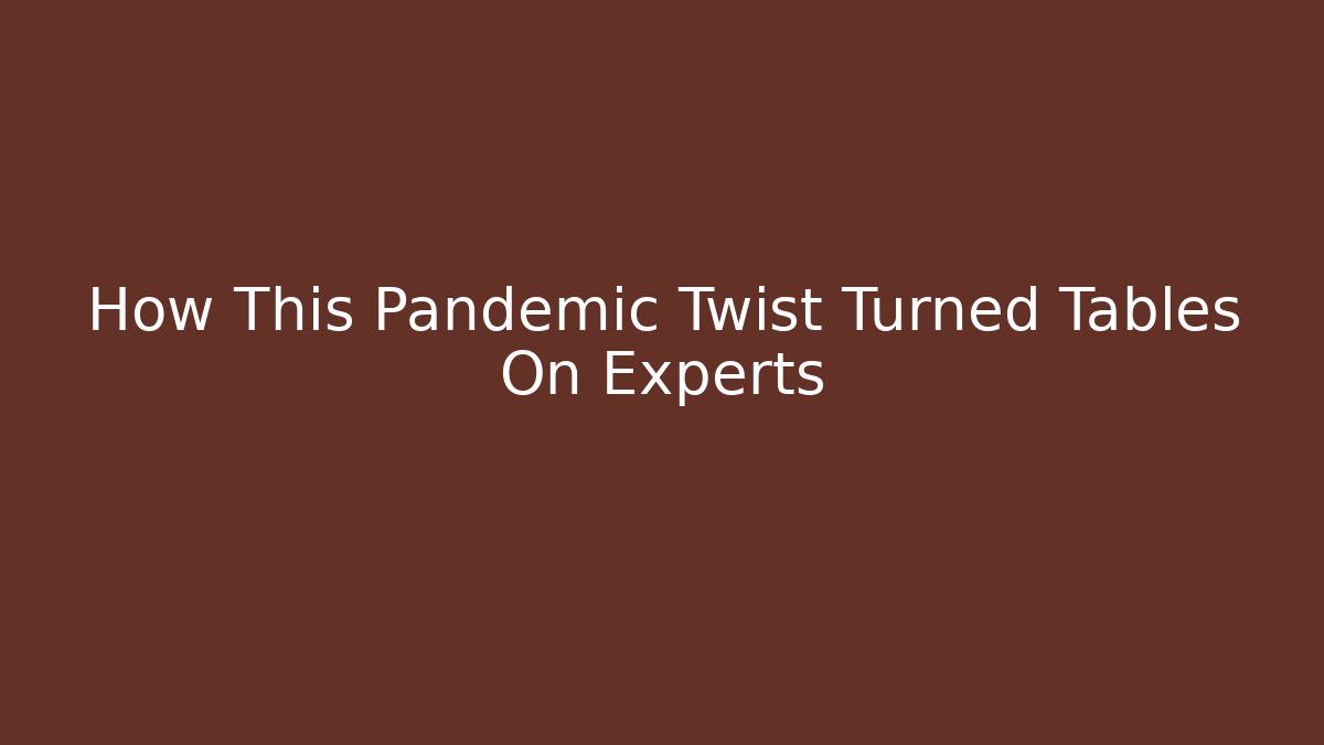 How This Pandemic Twist Turned Tables On Experts