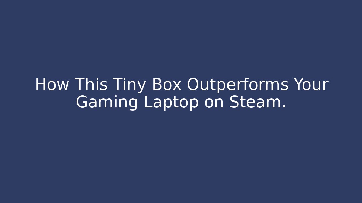 How This Tiny Box Outperforms Your Gaming Laptop on Steam.