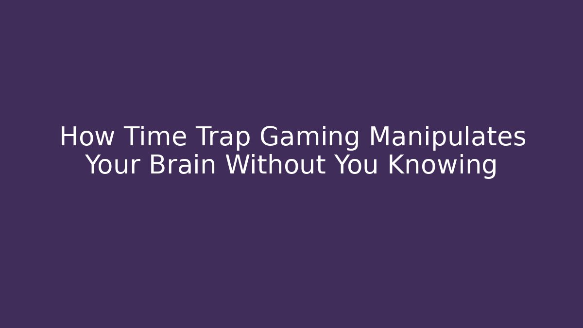 How Time Trap Gaming Manipulates Your Brain Without You Knowing