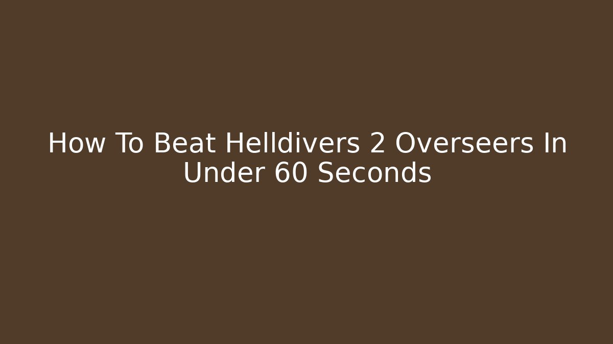 How To Beat Helldivers 2 Overseers In Under 60 Seconds - Felix Cat Insurance