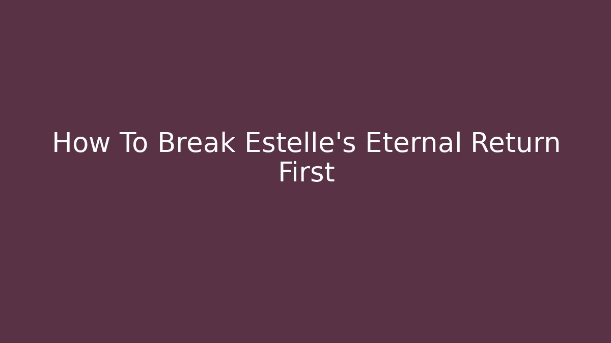 How To Break Estelle's Eternal Return First