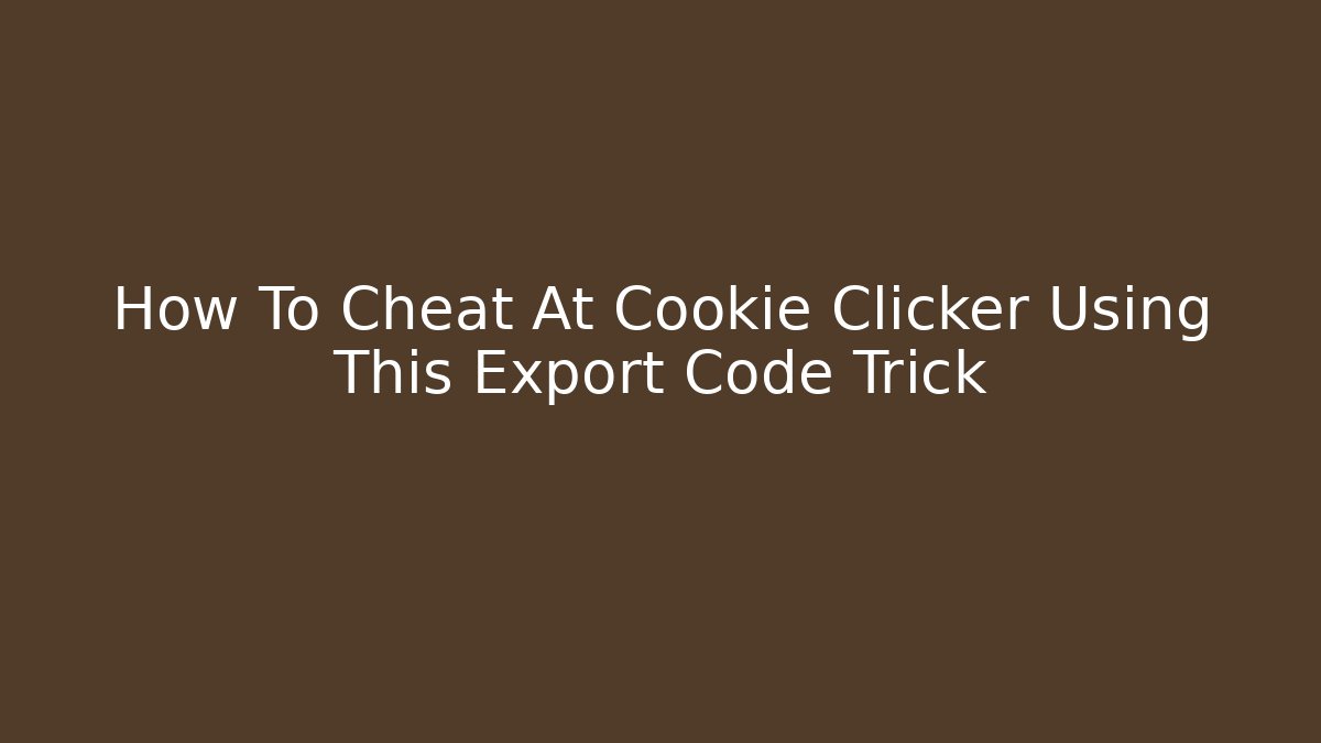 How To Cheat At Cookie Clicker Using This Export Code Trick