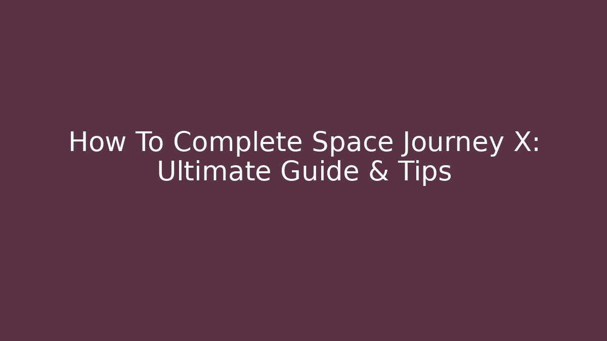 How To Complete Space Journey X: Ultimate Guide & Tips