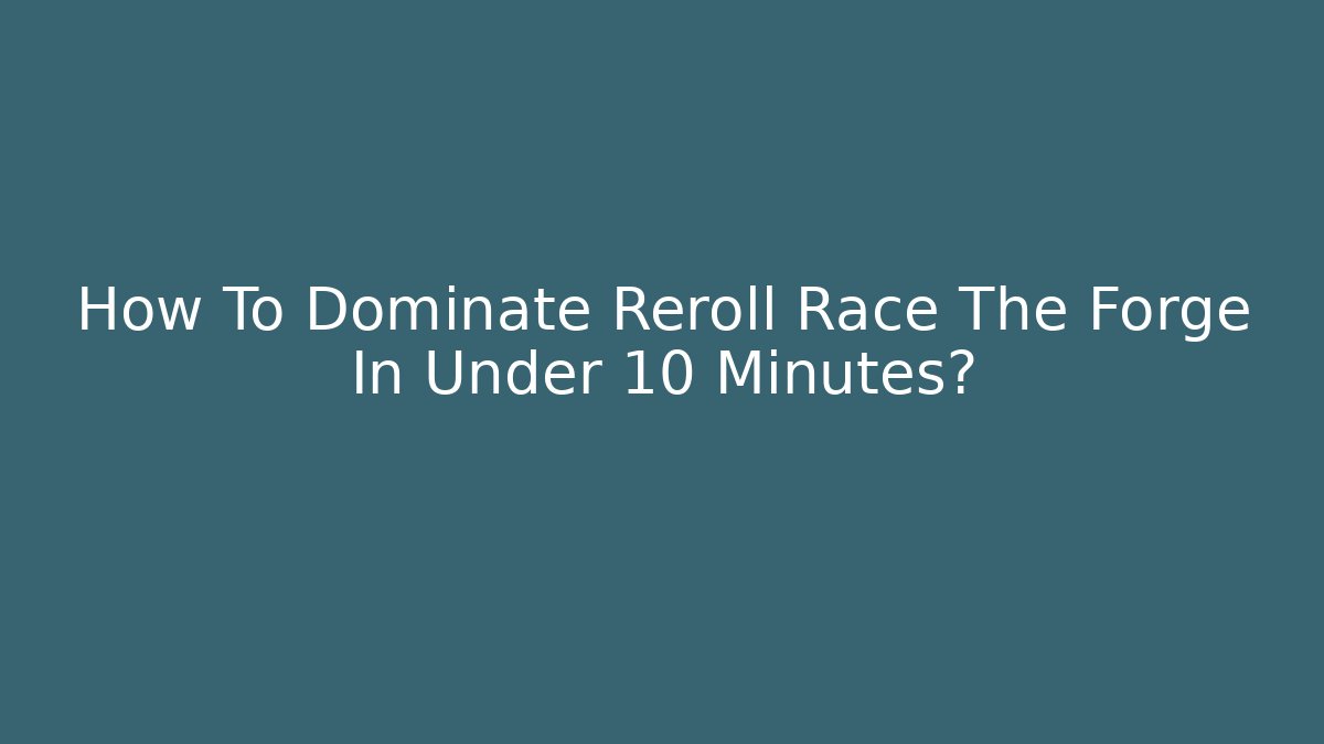 How To Dominate Reroll Race The Forge In Under 10 Minutes?