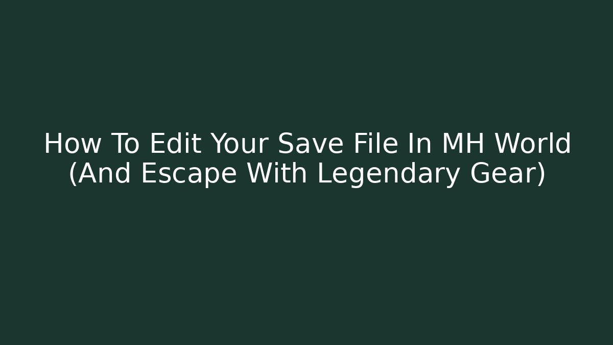 How To Edit Your Save File In MH World (And Escape With Legendary Gear)