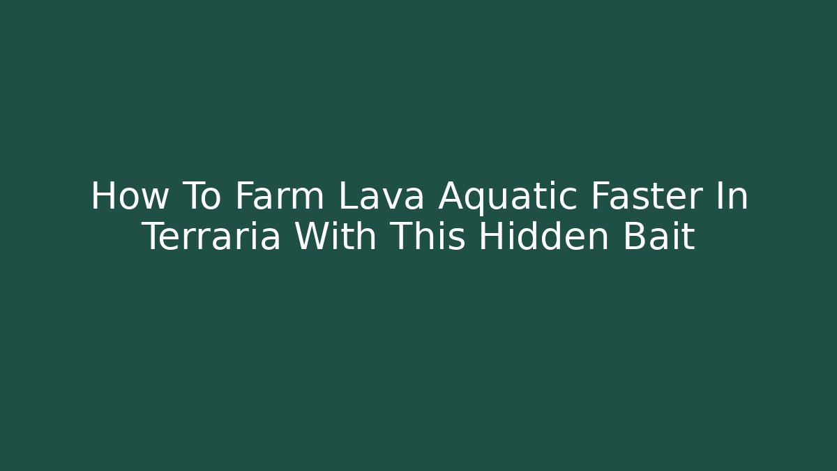 How To Farm Lava Aquatic Faster In Terraria With This Hidden Bait