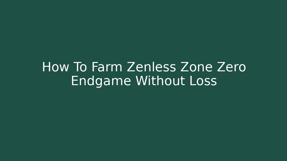 How To Farm Zenless Zone Zero Endgame Without Loss