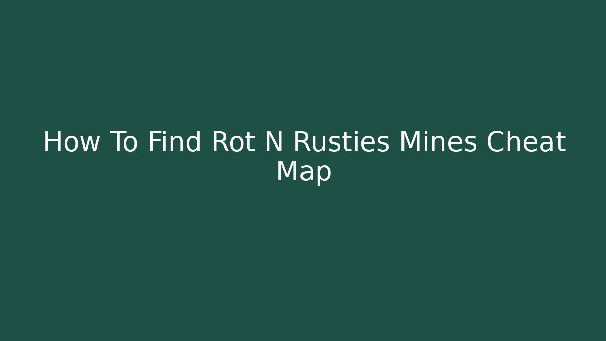How To Find Rot N Rusties Mines Cheat Map