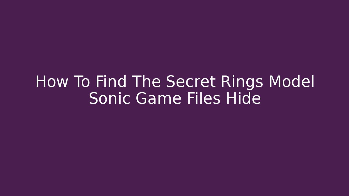 How To Find The Secret Rings Model Sonic Game Files Hide