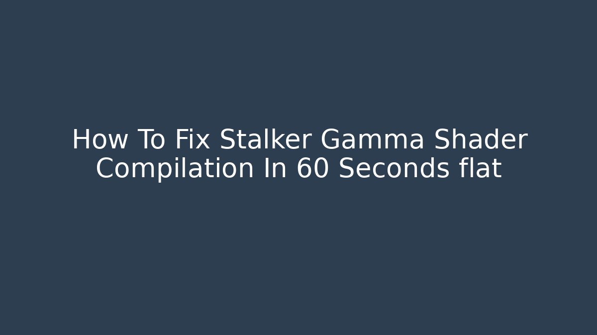 How To Fix Stalker Gamma Shader Compilation In 60 Seconds flat