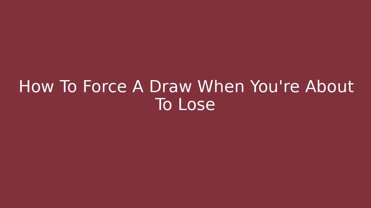 How To Force A Draw When You're About To Lose