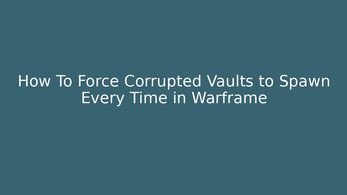 How To Force Corrupted Vaults to Spawn Every Time in Warframe