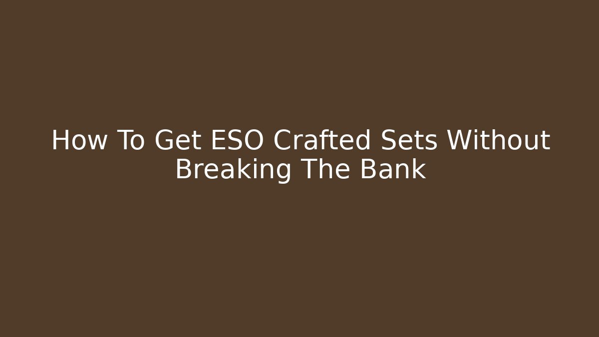 How To Get ESO Crafted Sets Without Breaking The Bank