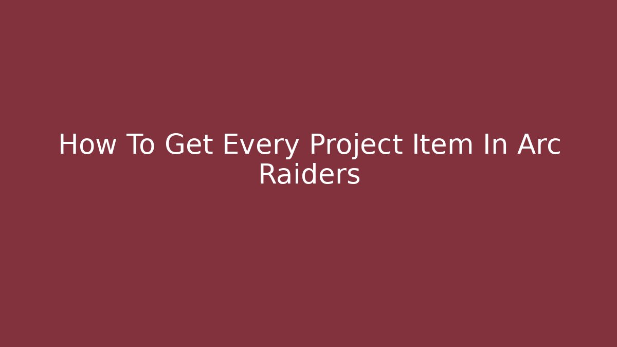 How To Get Every Project Item In Arc Raiders