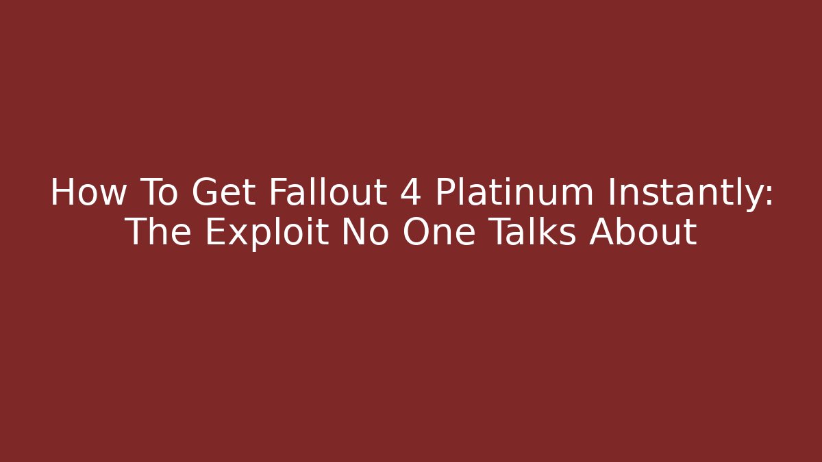How To Get Fallout 4 Platinum Instantly: The Exploit No One Talks About