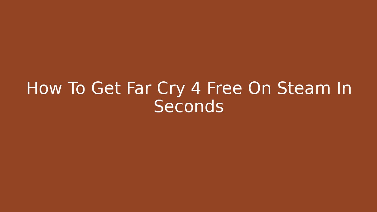 How To Get Far Cry 4 Free On Steam In Seconds