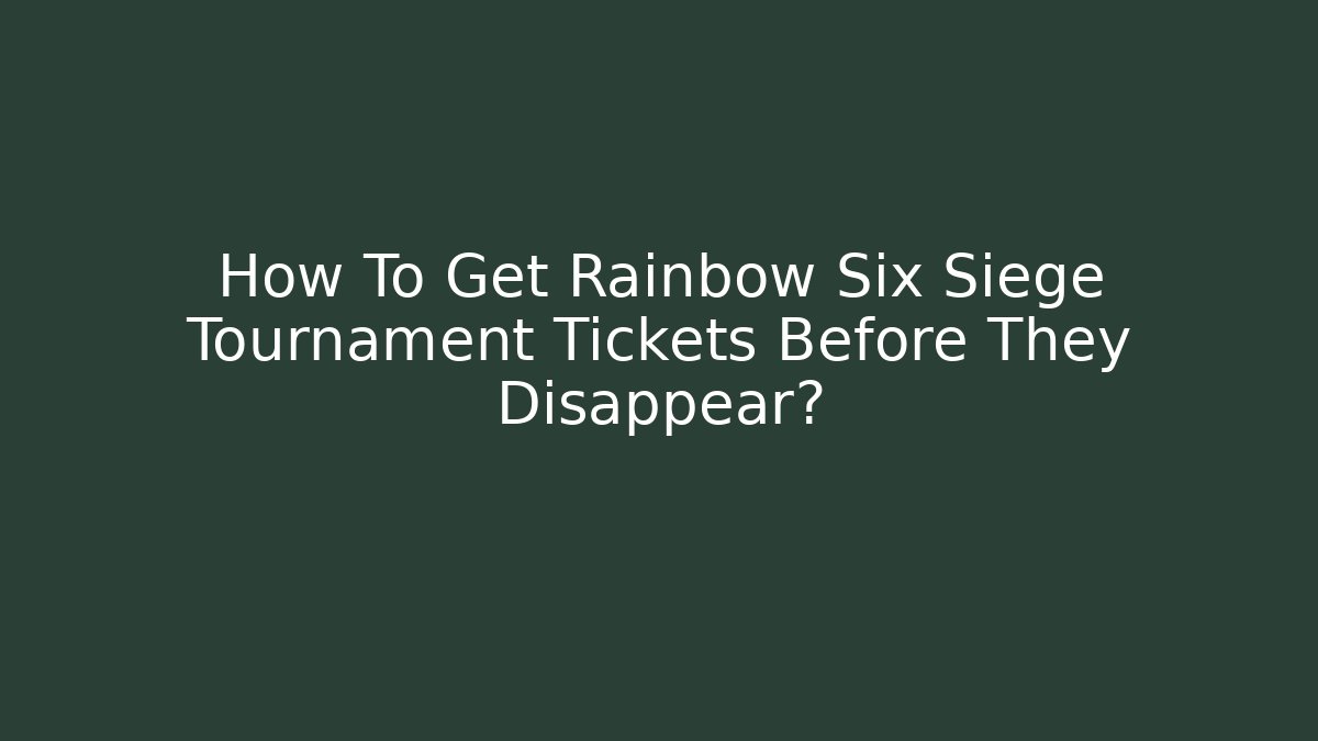 How To Get Rainbow Six Siege Tournament Tickets Before They Disappear? - Felix Cat Insurance