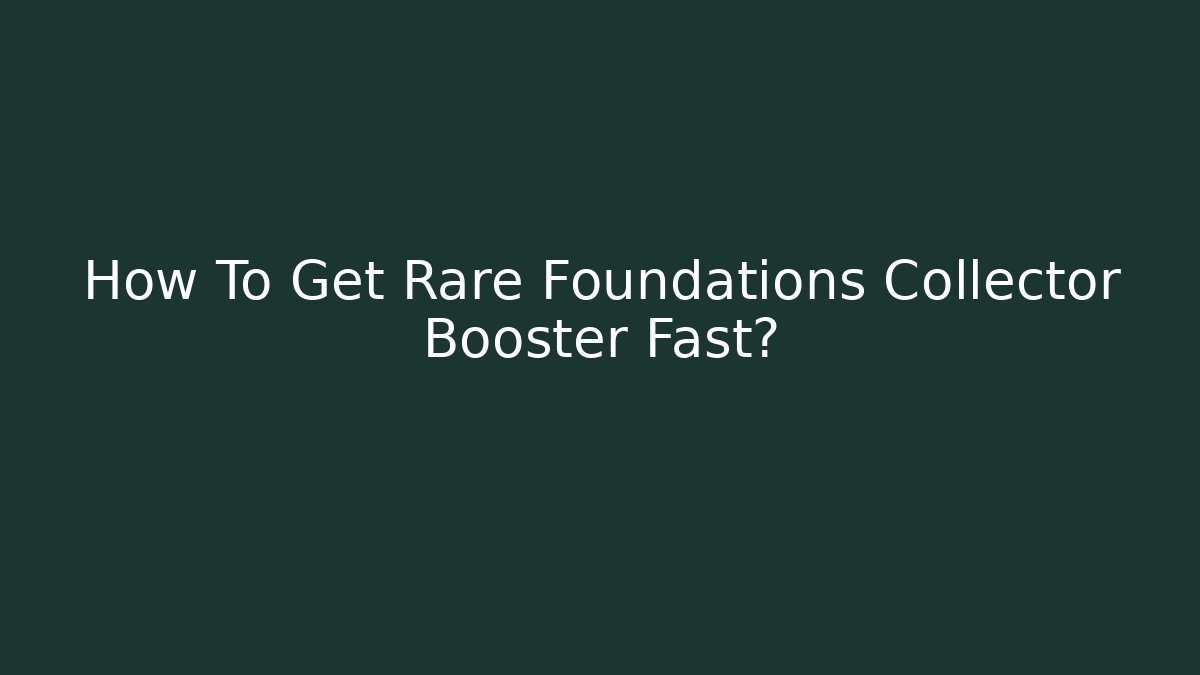 How To Get Rare Foundations Collector Booster Fast? - Felix Cat Insurance