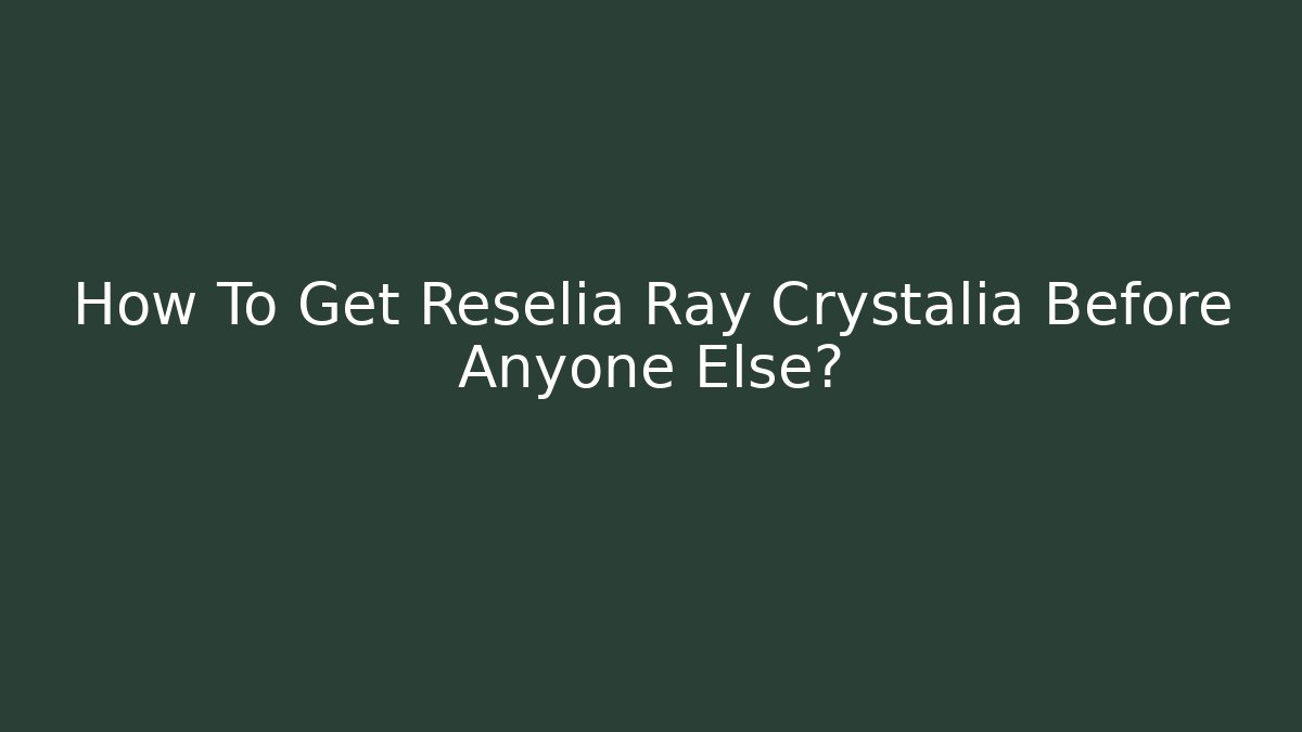 How To Get Reselia Ray Crystalia Before Anyone Else? - Felix Cat Insurance