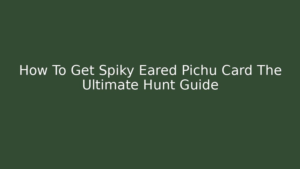 How To Get Spiky Eared Pichu Card The Ultimate Hunt Guide - Felix Cat Insurance