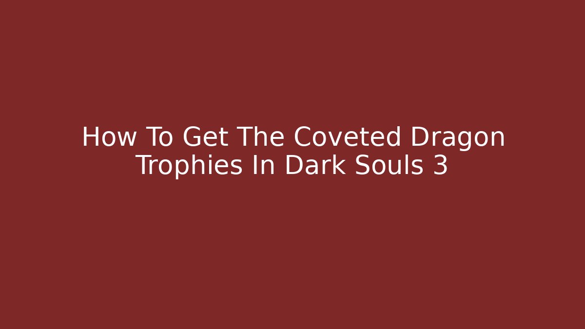 How To Get The Coveted Dragon Trophies In Dark Souls 3