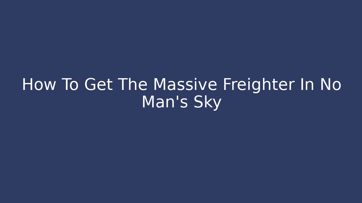 How To Get The Massive Freighter In No Man's Sky