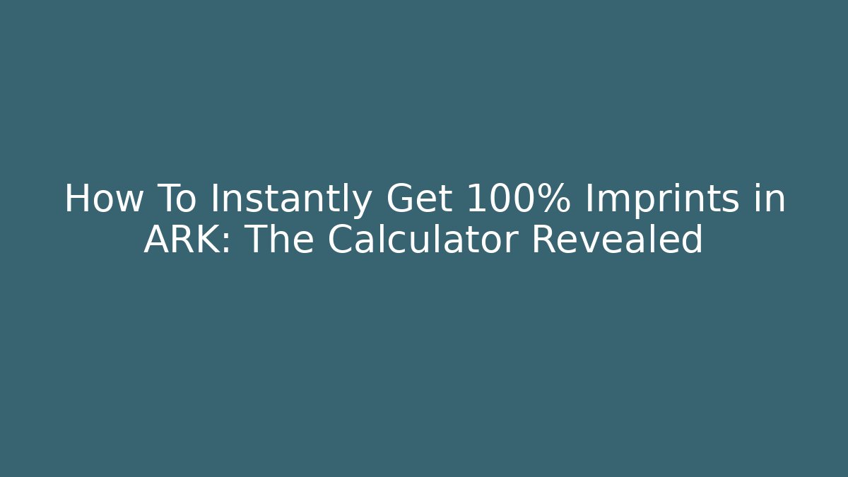 How To Instantly Get 100% Imprints in ARK: The Calculator Revealed