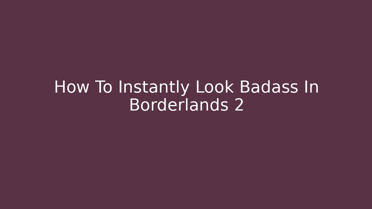 How To Instantly Look Badass In Borderlands 2