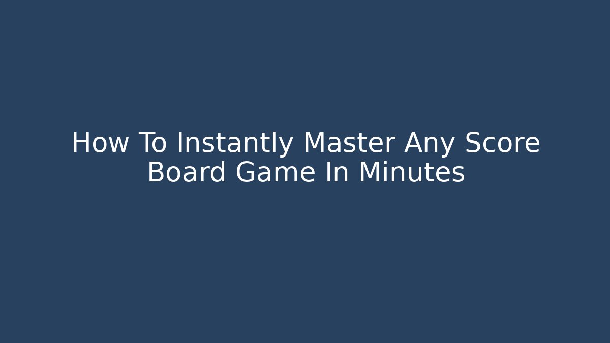 How To Instantly Master Any Score Board Game In Minutes