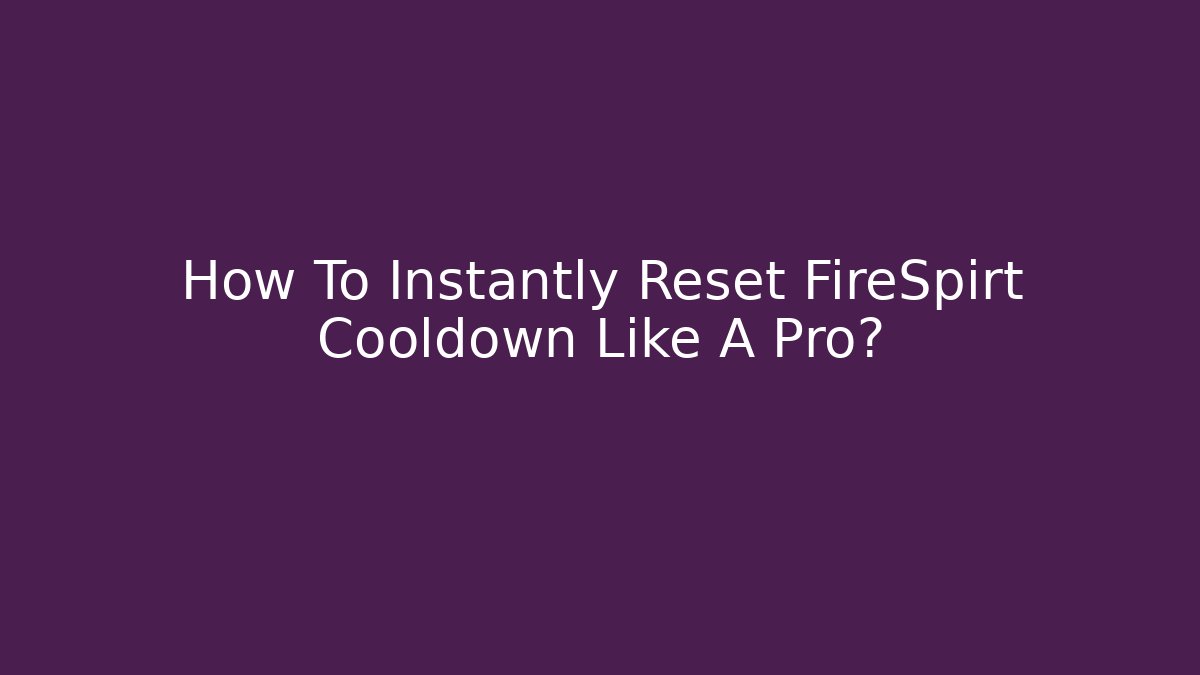 How To Instantly Reset FireSpirt Cooldown Like A Pro?