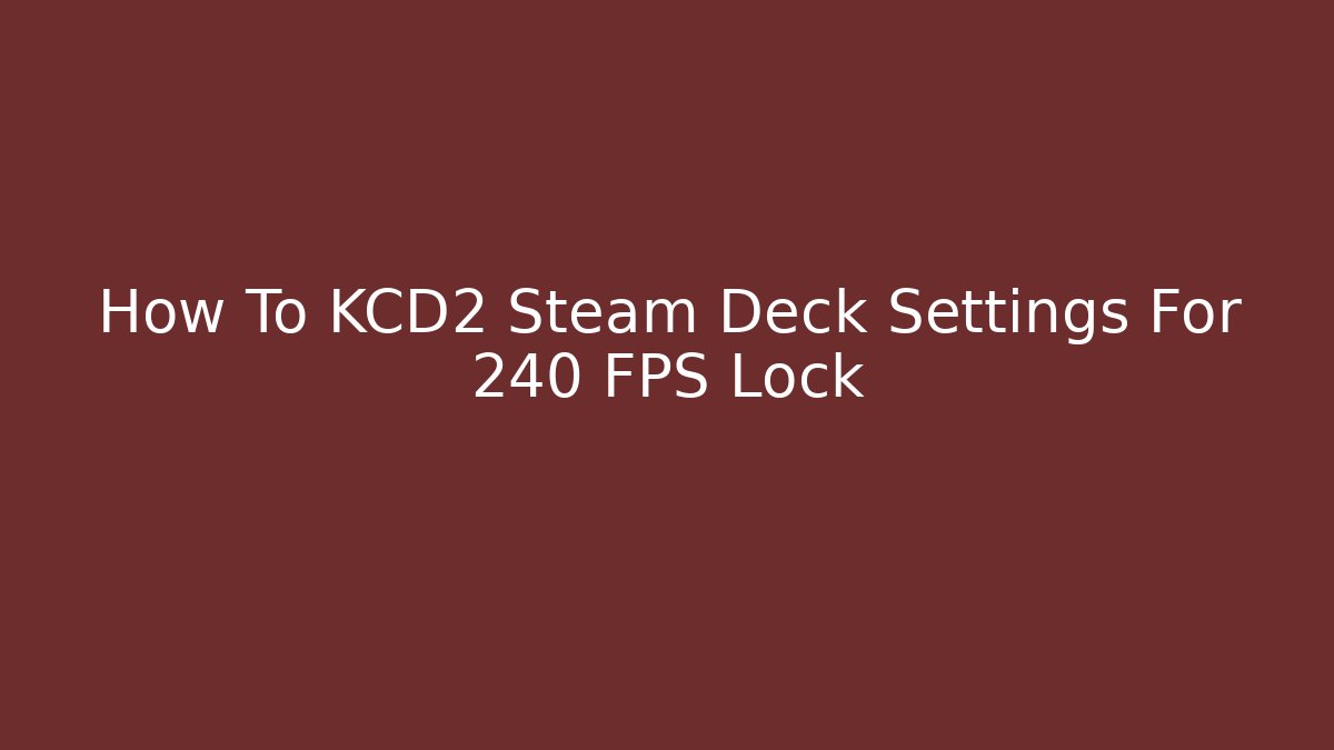 How To KCD2 Steam Deck Settings For 240 FPS Lock