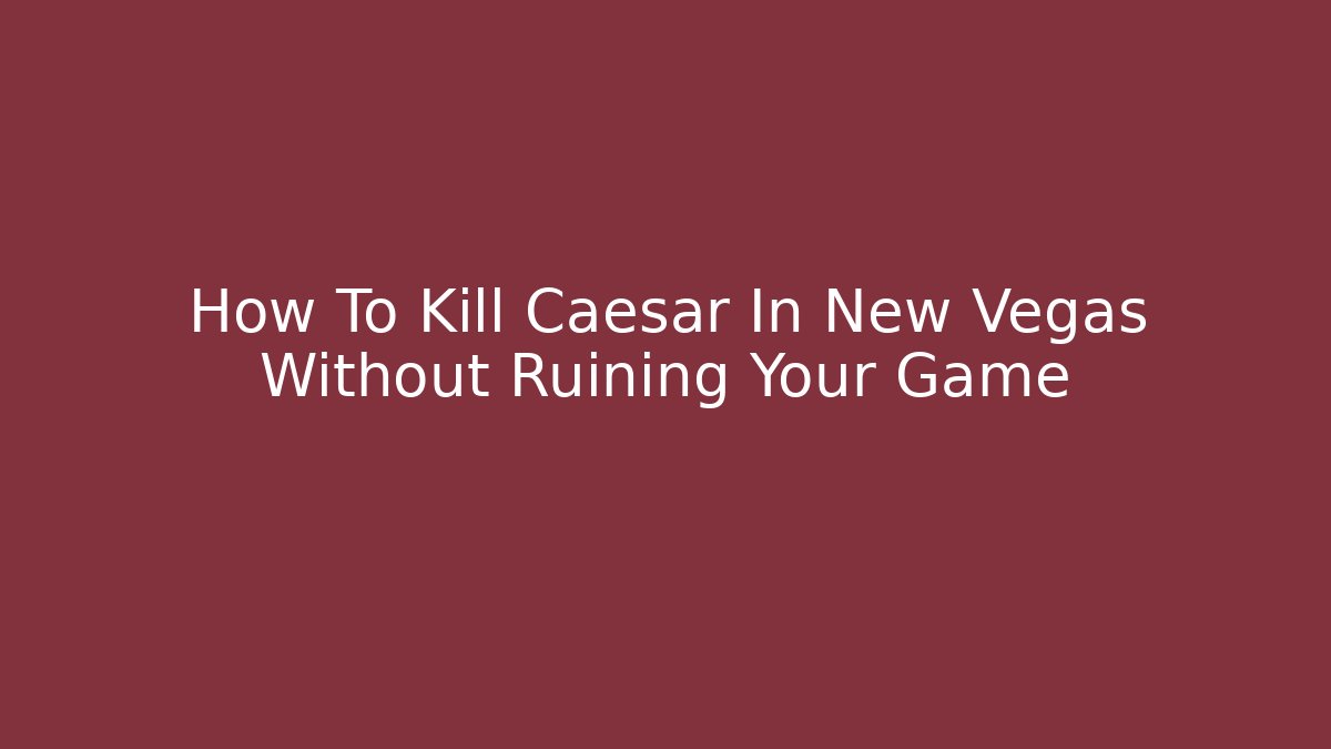 How To Kill Caesar In New Vegas Without Ruining Your Game