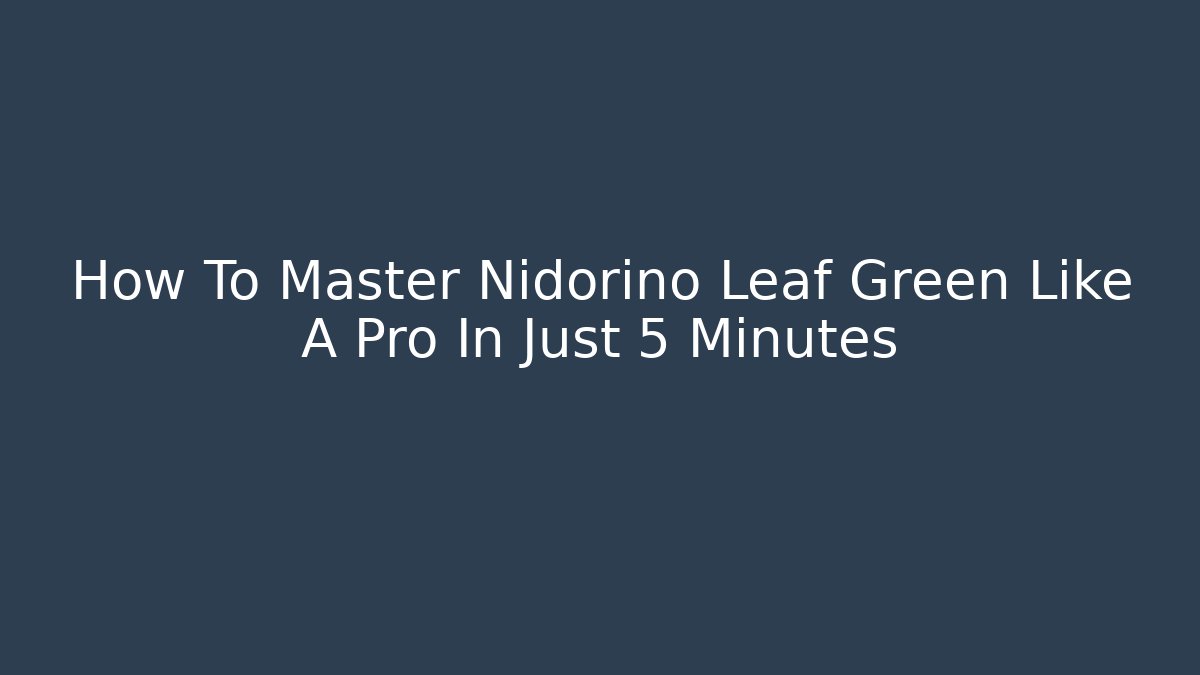 How To Master Nidorino Leaf Green Like A Pro In Just 5 Minutes