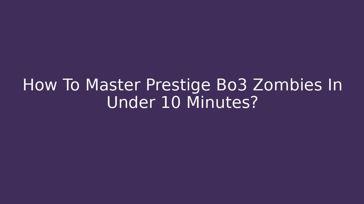 How To Master Prestige Bo3 Zombies In Under 10 Minutes?