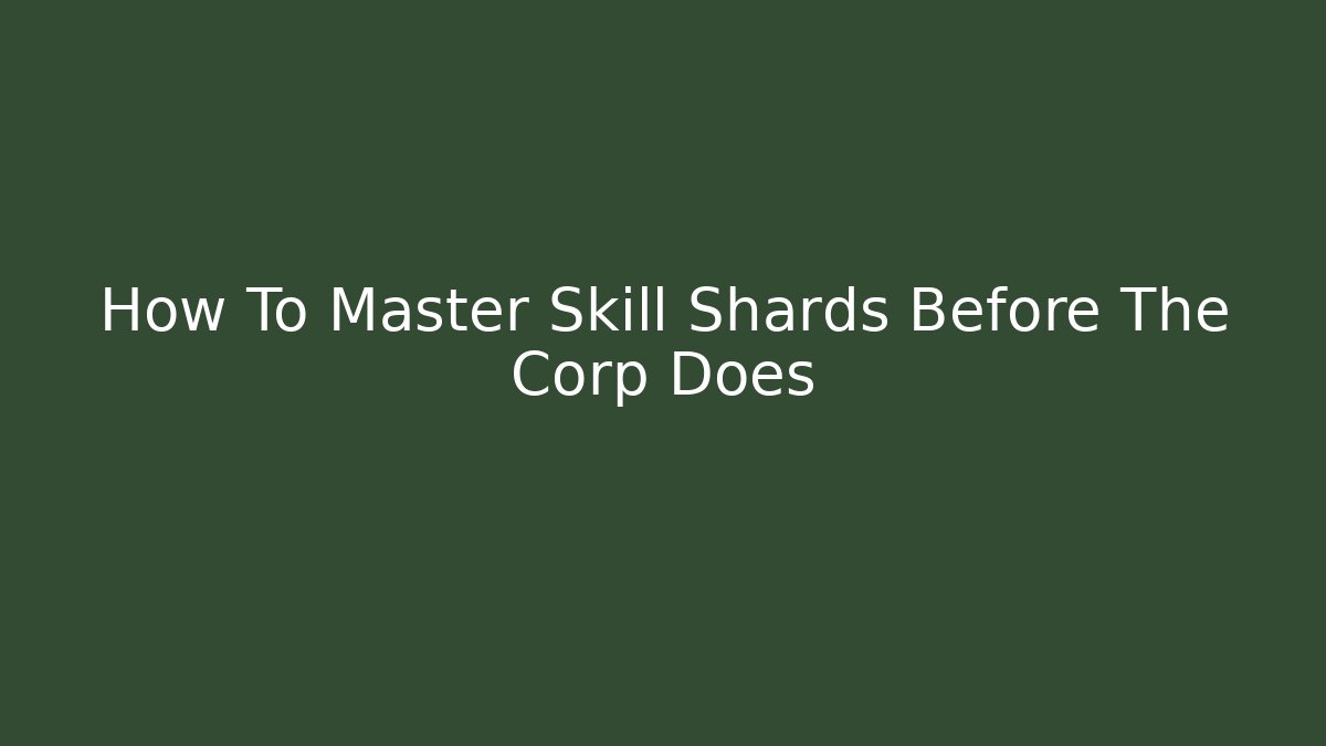 How To Master Skill Shards Before The Corp Does - Felix Cat Insurance