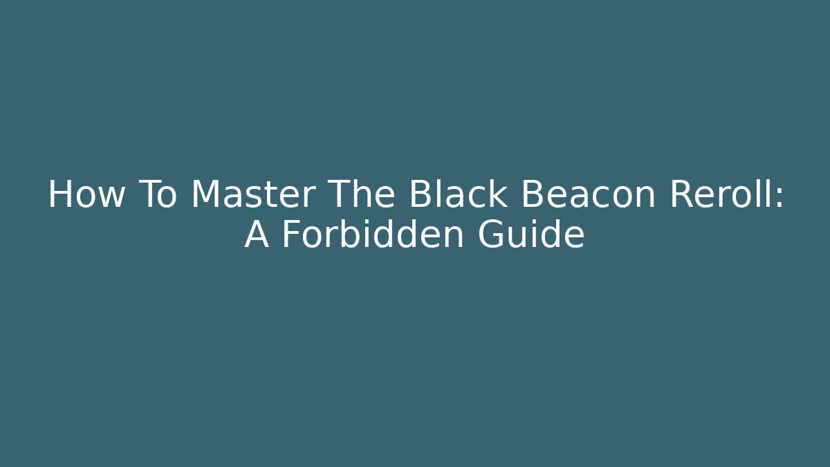 How To Master The Black Beacon Reroll: A Forbidden Guide