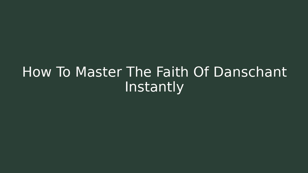 How To Master The Faith Of Danschant Instantly