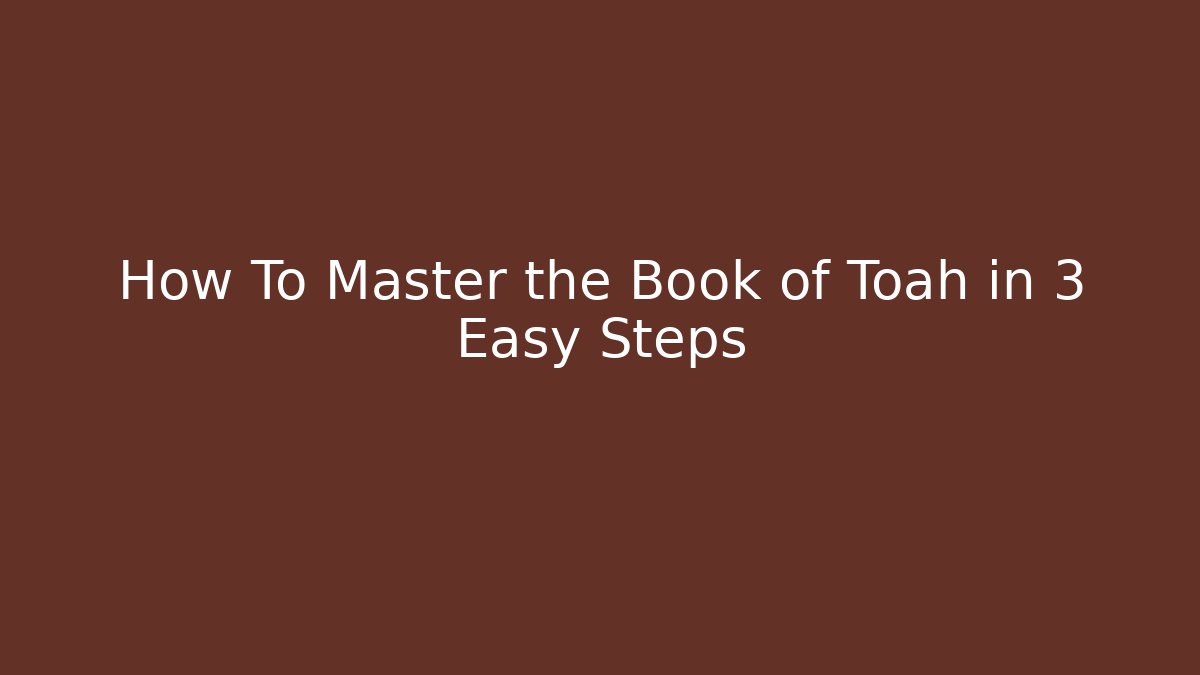 How To Master the Book of Toah in 3 Easy Steps