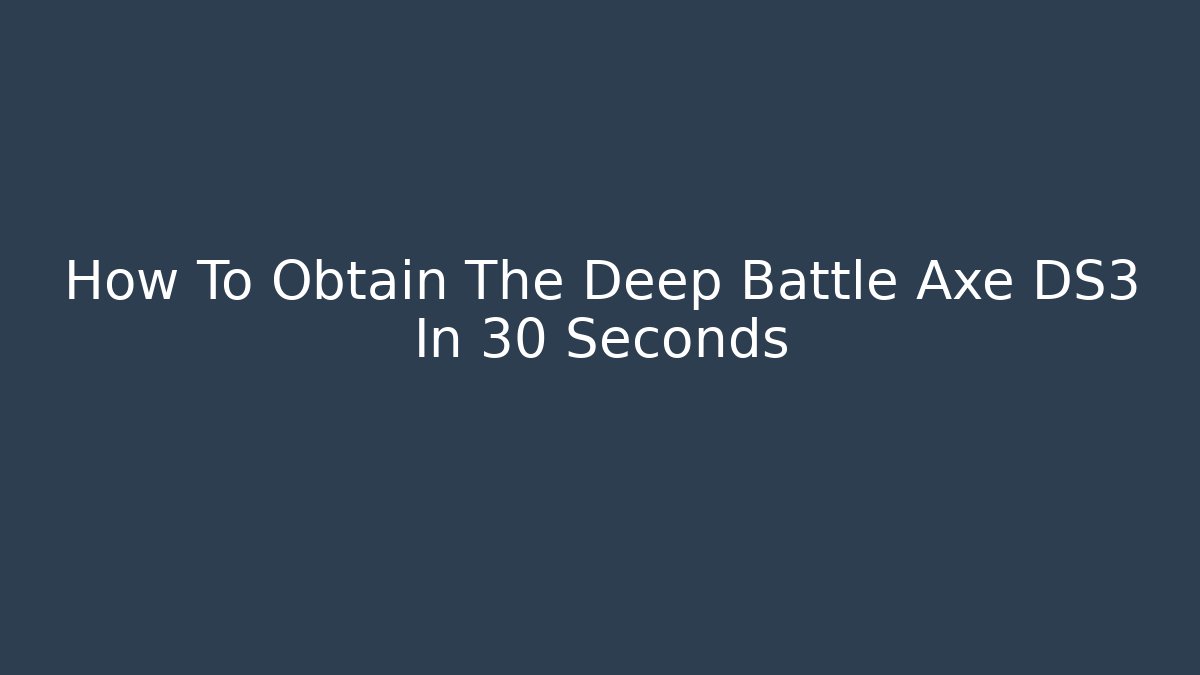 How To Obtain The Deep Battle Axe DS3 In 30 Seconds